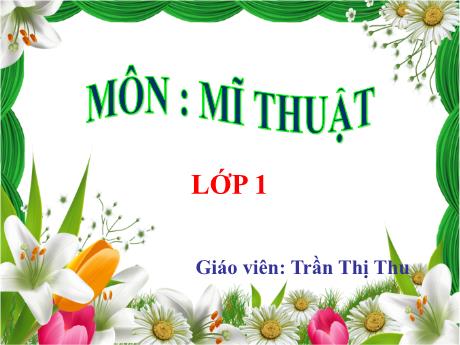 Bài giảng Mĩ thuật 1 - Bài 13: Bình hoa muôn sắc (Tiết 1) - Năm học 2022-2023 - Trần Thị Thu