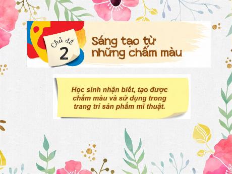Bài giảng Mĩ thuật 1 - Chủ đề 2: Sáng tạo từ những chấm màu - Năm học 2024-2025 - Trần Thị Thu