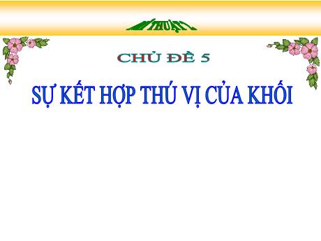 Bài giảng Mĩ thuật 2 - Chủ đề 5: Sự kết hợp thú vị của khối - Năm học 2024-2025 - Trần Thị Thu