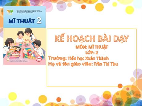 Bài giảng Mĩ thuật 2 Sách Kết nối tri thức - Chủ đề 6: Sắc màu thiên nhiên - Năm học 2024-2025 - Trần Thị Thu