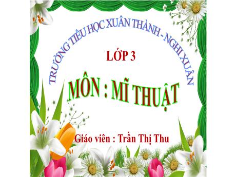 Bài giảng Mĩ thuật 3 Sách Kết nối tri thức - Chủ đề 6: Biết ơn thầy cô - Năm học 2022-2023 - Trần Thị Thu