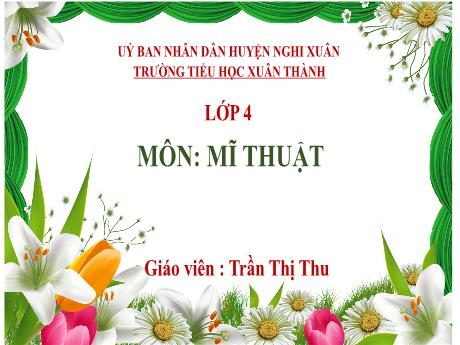 Bài giảng Mĩ thuật 4 - Chủ đề 5: Môi trường xanh, sạch, đẹp (Tiết 1) - Năm học 2023-2024 - Trần Thị Thu