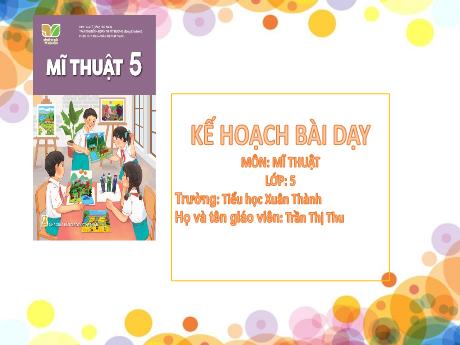 Bài giảng Mĩ thuật 5 Sách Kết nối tri thức - Chủ đề 4: Những hoạt động yêu thích ở trường em - Năm học 2024-2025 - Trần Thị Thu