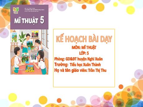Bài giảng Mĩ thuật 5 Sách Kết nối tri thức - Chủ đề 6: Cảnh sắc quê hương - Năm học 2024-2025 - Trần Thị Thu